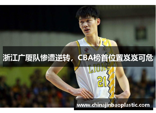 浙江广厦队惨遭逆转，CBA榜首位置岌岌可危