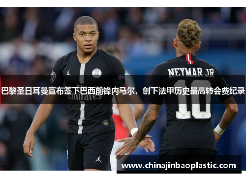 巴黎圣日耳曼宣布签下巴西前锋内马尔，创下法甲历史最高转会费纪录