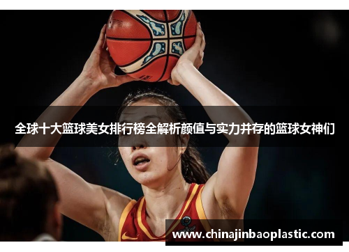 全球十大篮球美女排行榜全解析颜值与实力并存的篮球女神们