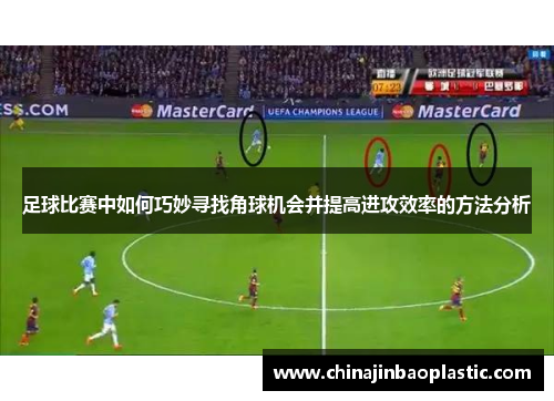 足球比赛中如何巧妙寻找角球机会并提高进攻效率的方法分析