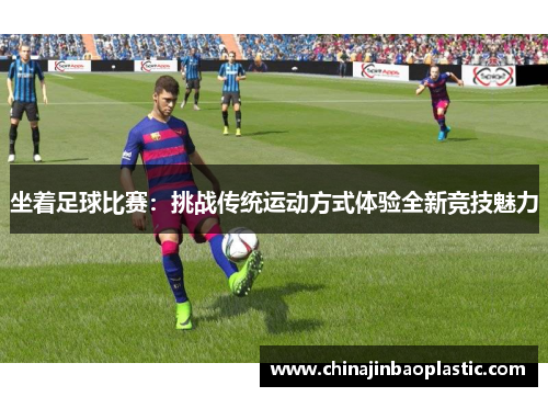 坐着足球比赛：挑战传统运动方式体验全新竞技魅力