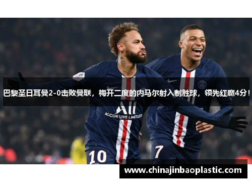 巴黎圣日耳曼2-0击败曼联，梅开二度的内马尔射入制胜球，领先红魔4分！