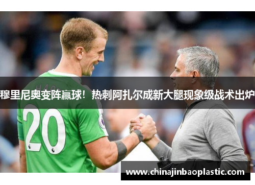 穆里尼奥变阵赢球！热刺阿扎尔成新大腿现象级战术出炉