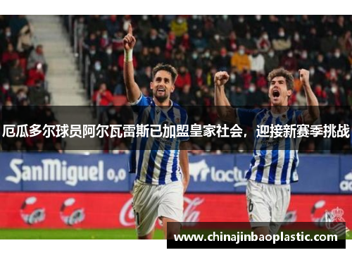 厄瓜多尔球员阿尔瓦雷斯已加盟皇家社会，迎接新赛季挑战