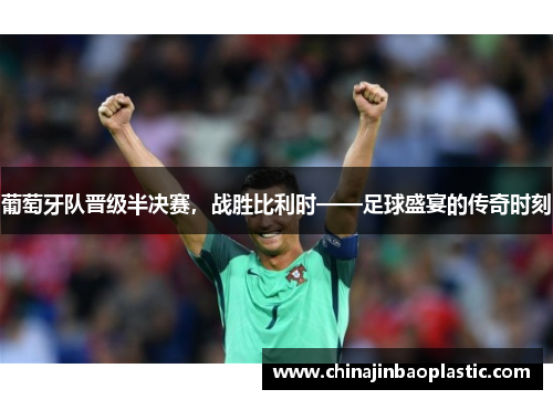 葡萄牙队晋级半决赛，战胜比利时——足球盛宴的传奇时刻