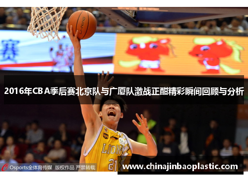 2016年CBA季后赛北京队与广厦队激战正酣精彩瞬间回顾与分析