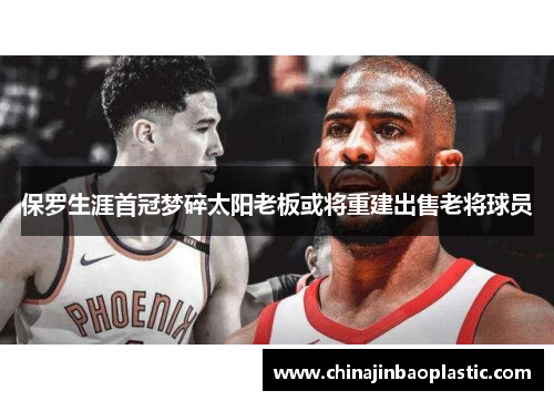 保罗生涯首冠梦碎太阳老板或将重建出售老将球员