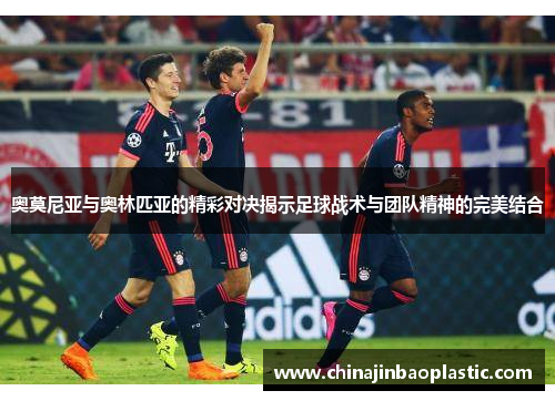 奥莫尼亚与奥林匹亚的精彩对决揭示足球战术与团队精神的完美结合