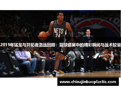 2019年猛龙与开拓者激战回顾：篮球盛宴中的精彩瞬间与战术较量