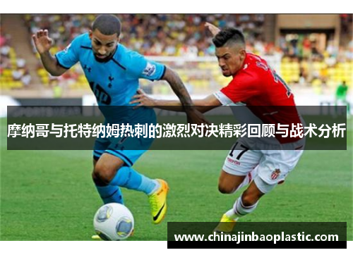 摩纳哥与托特纳姆热刺的激烈对决精彩回顾与战术分析