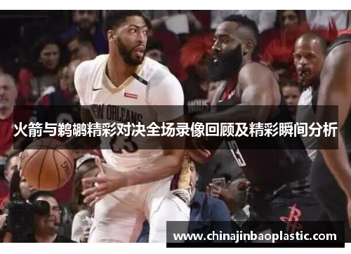 火箭与鹈鹕精彩对决全场录像回顾及精彩瞬间分析