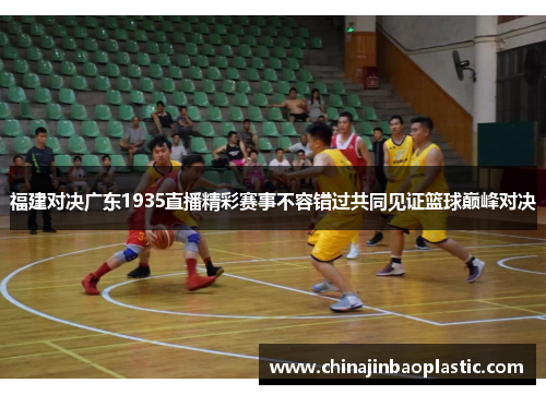 福建对决广东1935直播精彩赛事不容错过共同见证篮球巅峰对决