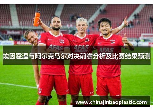 埃因霍温与阿尔克马尔对决前瞻分析及比赛结果预测