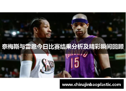 奈梅斯与雷恩今日比赛结果分析及精彩瞬间回顾