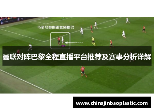 曼联对阵巴黎全程直播平台推荐及赛事分析详解