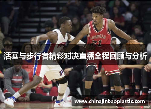 活塞与步行者精彩对决直播全程回顾与分析
