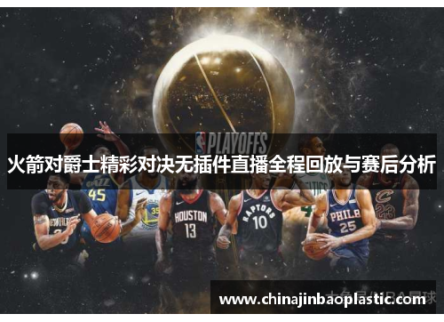 火箭对爵士精彩对决无插件直播全程回放与赛后分析